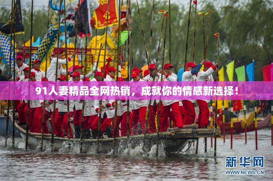 91人妻精品全网热销，成就你的情感新选择！