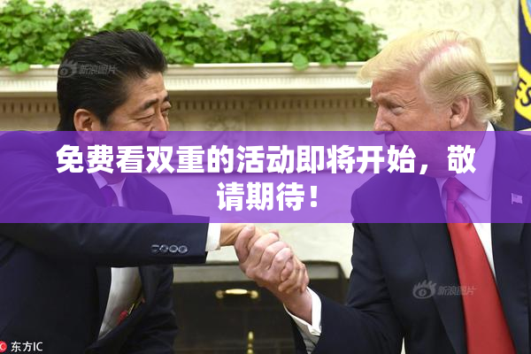 免费看双重的活动即将开始，敬请期待！