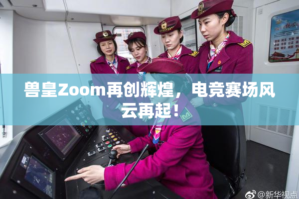 兽皇Zoom再创辉煌，电竞赛场风云再起！