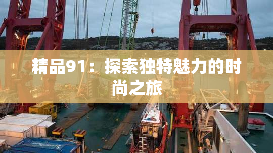 精品91：探索独特魅力的时尚之旅