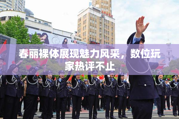 春丽裸体展现魅力风采，数位玩家热评不止