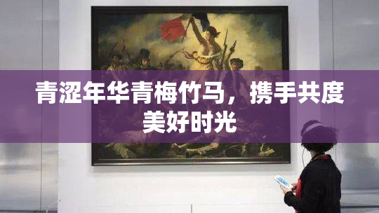 青涩年华青梅竹马，携手共度美好时光