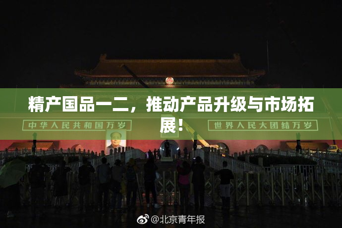 精产国品一二，推动产品升级与市场拓展！