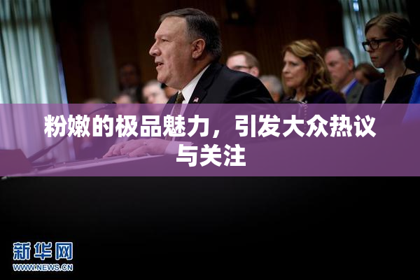 粉嫩的极品魅力，引发大众热议与关注