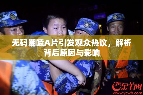 无码潮喷A片引发观众热议，解析背后原因与影响