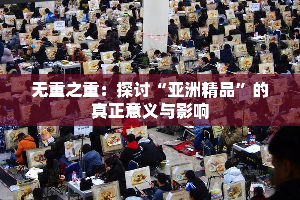 无重之重：探讨“亚洲精品”的真正意义与影响