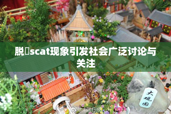 脱糞scat现象引发社会广泛讨论与关注