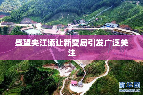 盛望夹江添让新变局引发广泛关注