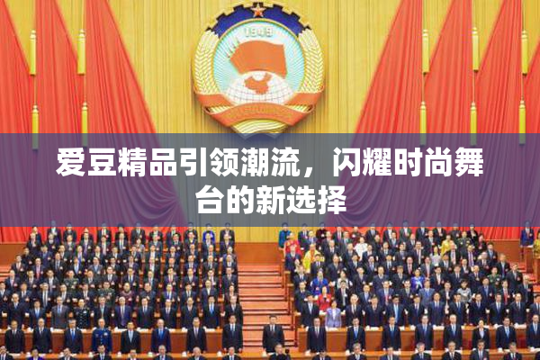 爱豆精品引领潮流，闪耀时尚舞台的新选择