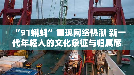 “91蝌蚪”重现网络热潮 新一代年轻人的文化象征与归属感