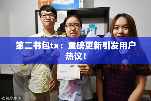 第二书包tx：重磅更新引发用户热议！
