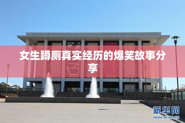 女生蹲厕真实经历的爆笑故事分享