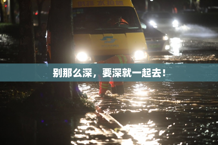 别那么深，要深就一起去！