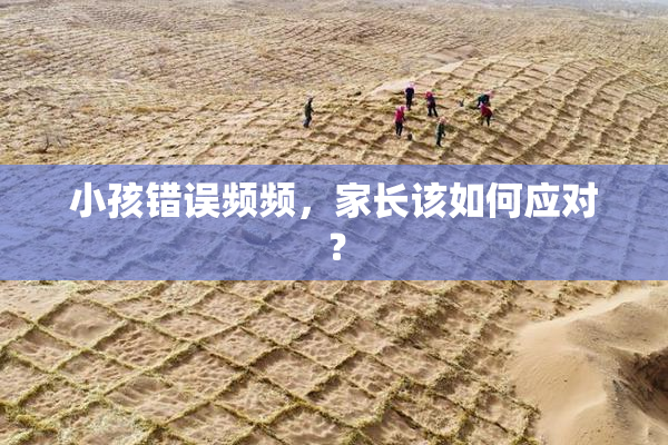 小孩错误频频，家长该如何应对？