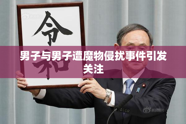 男子与男子遭魔物侵扰事件引发关注
