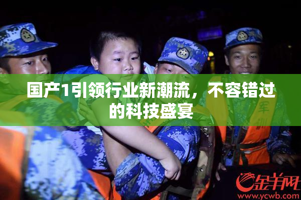 国产1引领行业新潮流，不容错过的科技盛宴