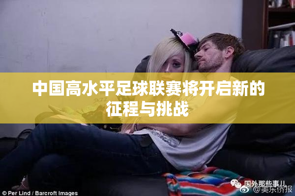 中国高水平足球联赛将开启新的征程与挑战