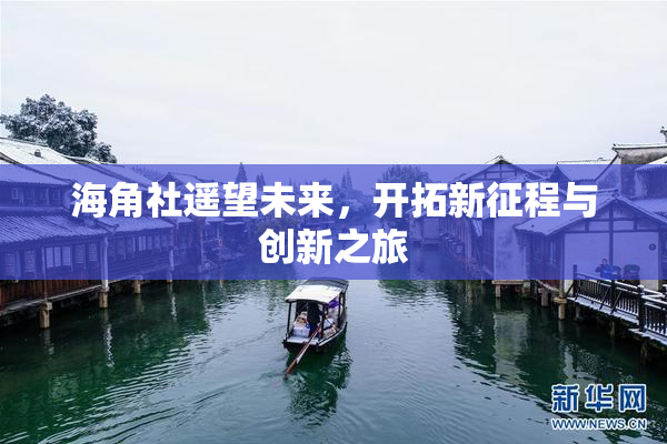 海角社遥望未来，开拓新征程与创新之旅