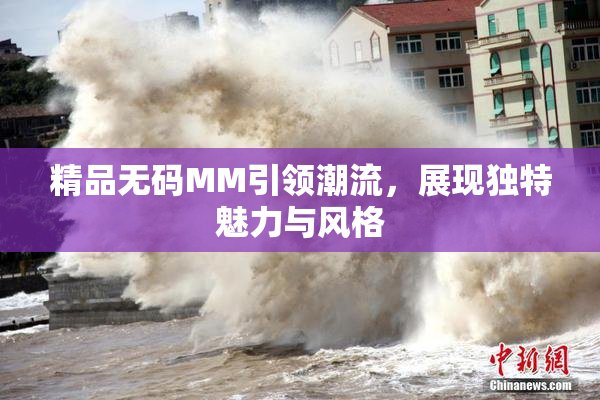 精品无码MM引领潮流，展现独特魅力与风格