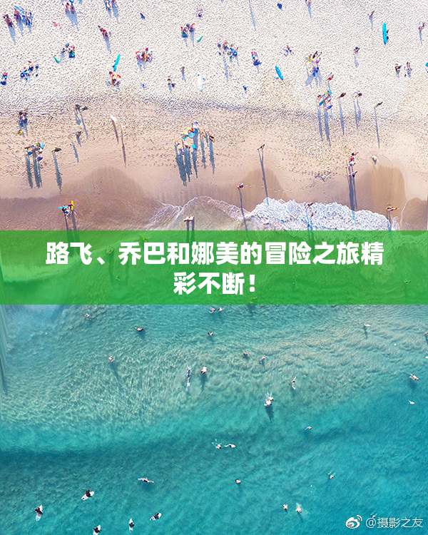 路飞、乔巴和娜美的冒险之旅精彩不断！