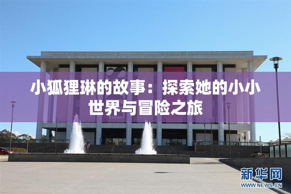 小狐狸琳的故事：探索她的小小世界与冒险之旅