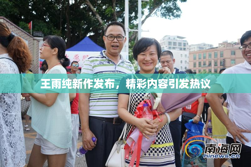 王雨纯新作发布，精彩内容引发热议