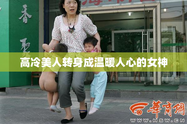 高冷美人转身成温暖人心的女神