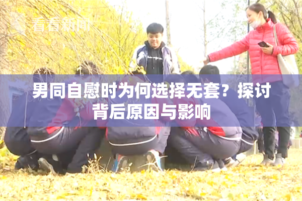 男同自慰时为何选择无套？探讨背后原因与影响