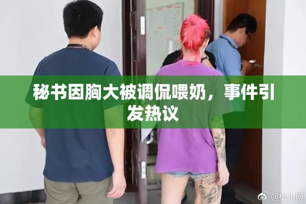 秘书因胸大被调侃喂奶，事件引发热议