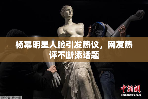 杨幂明星人脸引发热议，网友热评不断添话题