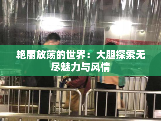 艳丽放荡的世界：大胆探索无尽魅力与风情