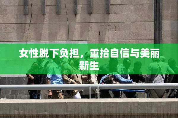 女性脱下负担，重拾自信与美丽新生