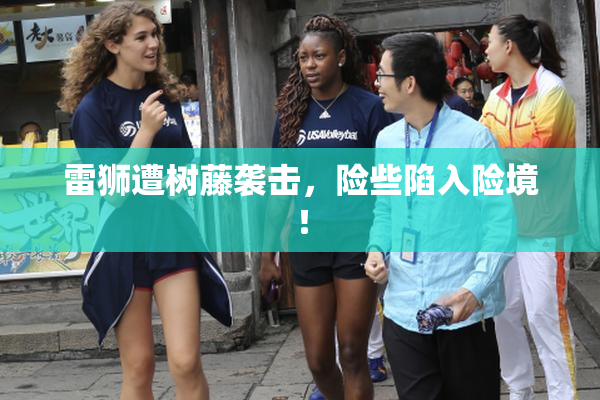 雷狮遭树藤袭击，险些陷入险境！