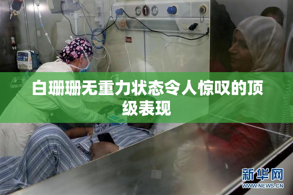 白珊珊无重力状态令人惊叹的顶级表现