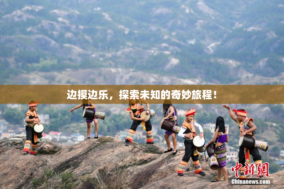 边摸边乐，探索未知的奇妙旅程！