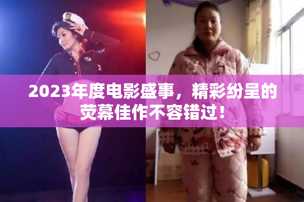 2023年度电影盛事，精彩纷呈的荧幕佳作不容错过！