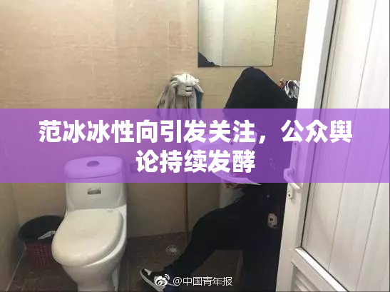 范冰冰性向引发关注，公众舆论持续发酵