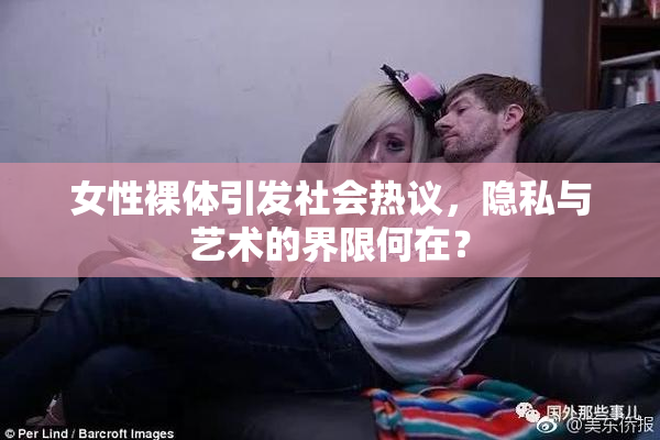 女性裸体引发社会热议，隐私与艺术的界限何在？