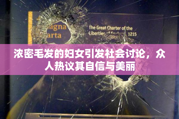 浓密毛发的妇女引发社会讨论，众人热议其自信与美丽