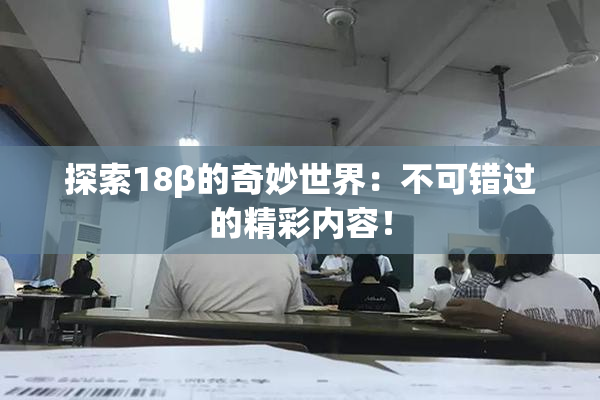 探索18β的奇妙世界：不可错过的精彩内容！