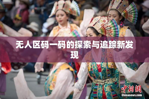 无人区码一码的探索与追踪新发现