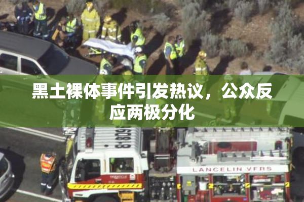 黑土裸体事件引发热议，公众反应两极分化