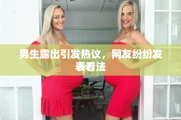 男生露出引发热议，网友纷纷发表看法