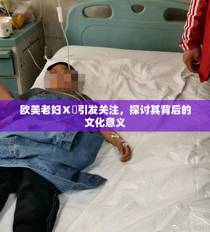 欧美老妇Ⅹ乄引发关注，探讨其背后的文化意义