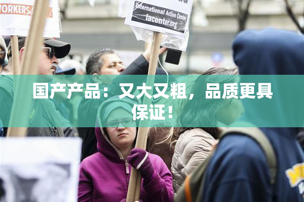 国产产品：又大又粗，品质更具保证！