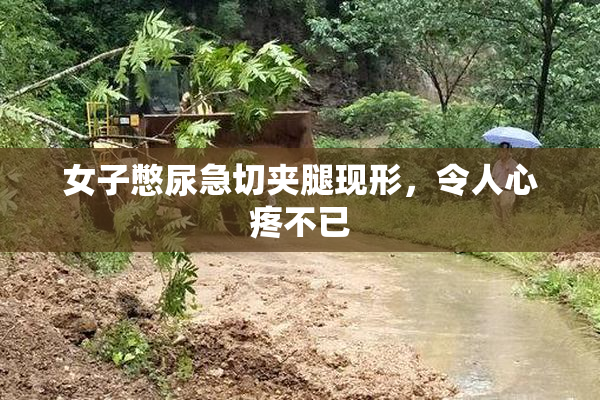 女子憋尿急切夹腿现形，令人心疼不已