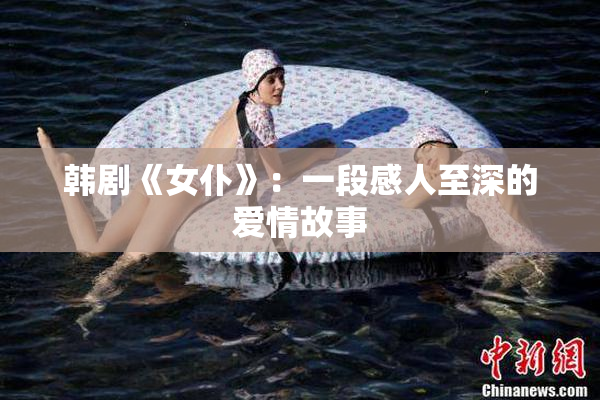 韩剧《女仆》：一段感人至深的爱情故事