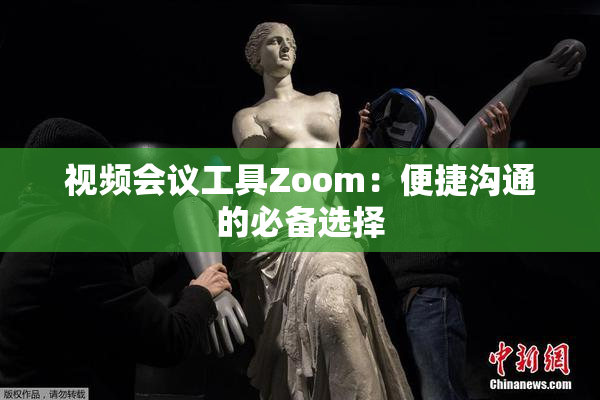 视频会议工具Zoom：便捷沟通的必备选择