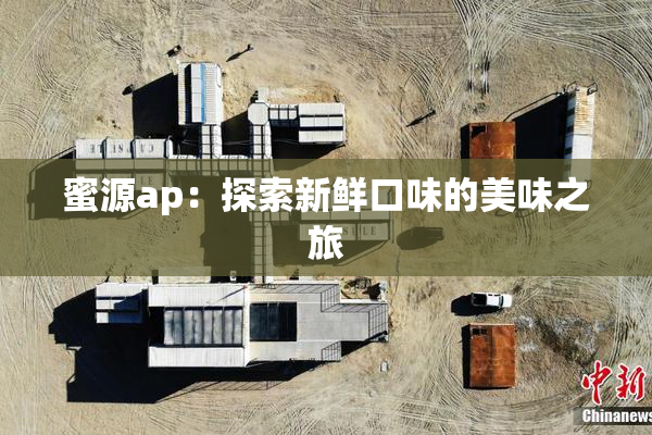 蜜源ap：探索新鲜口味的美味之旅