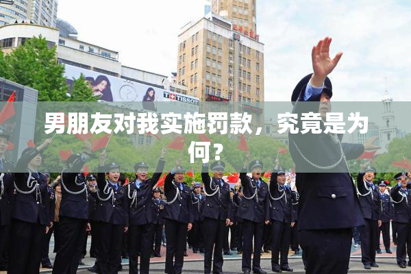 男朋友对我实施罚款，究竟是为何？
